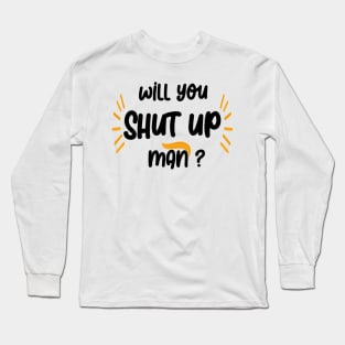 will you shut up man Long Sleeve T-Shirt